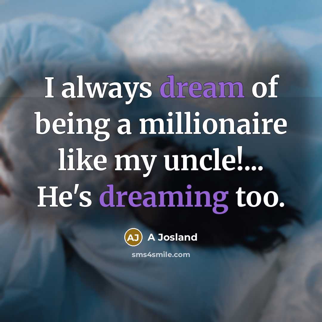 “I always dream of being a millionaire like my uncle!...…” quote by A Josland