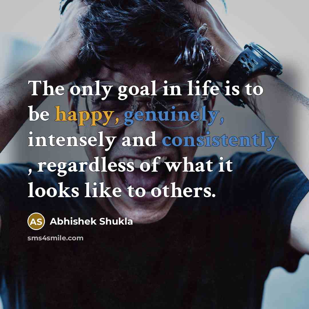“The only goal in life is to be happy, genuinely,…” quote by Abhishek Shukla