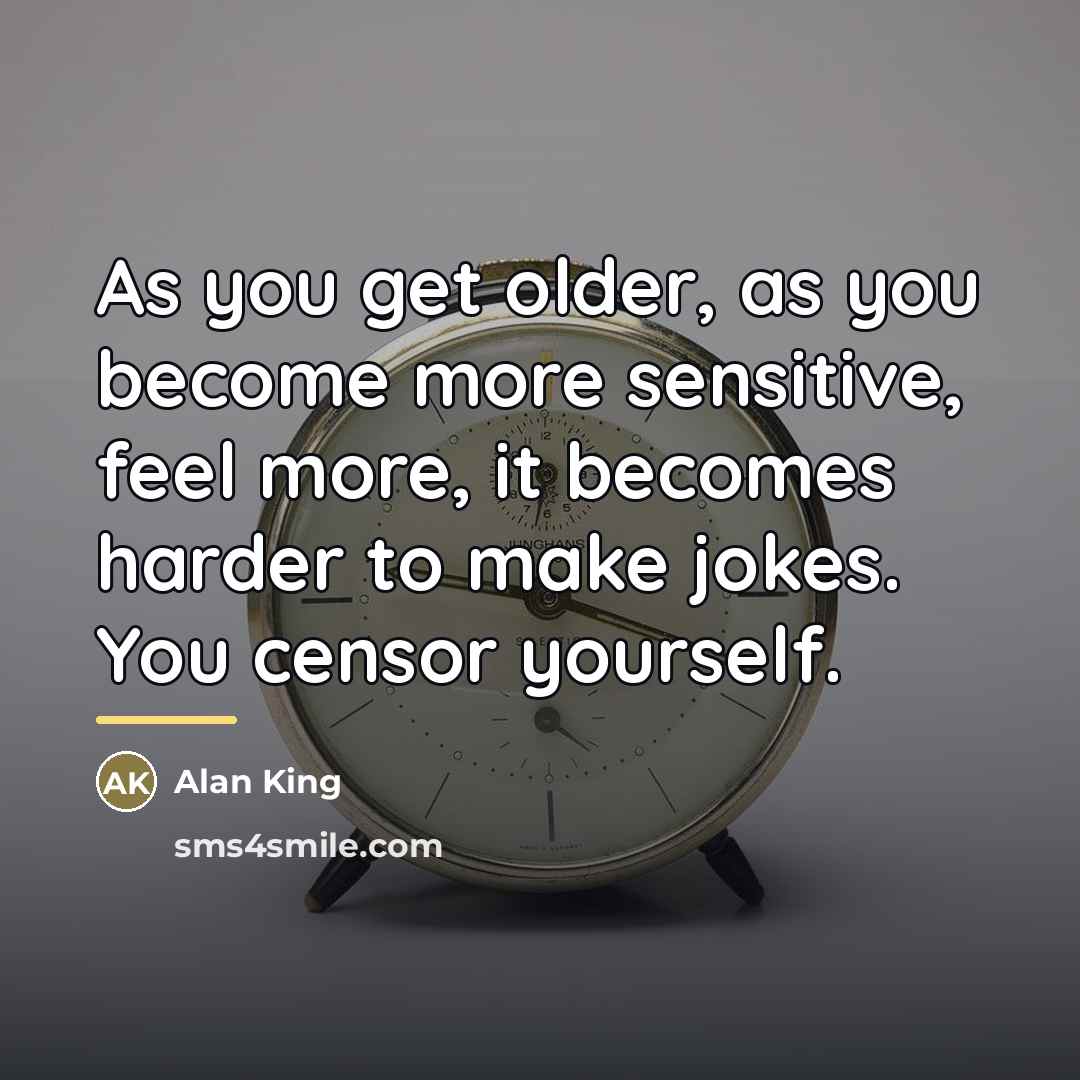 “As you get older, as you become more sensitive, feel…” quote by Alan King