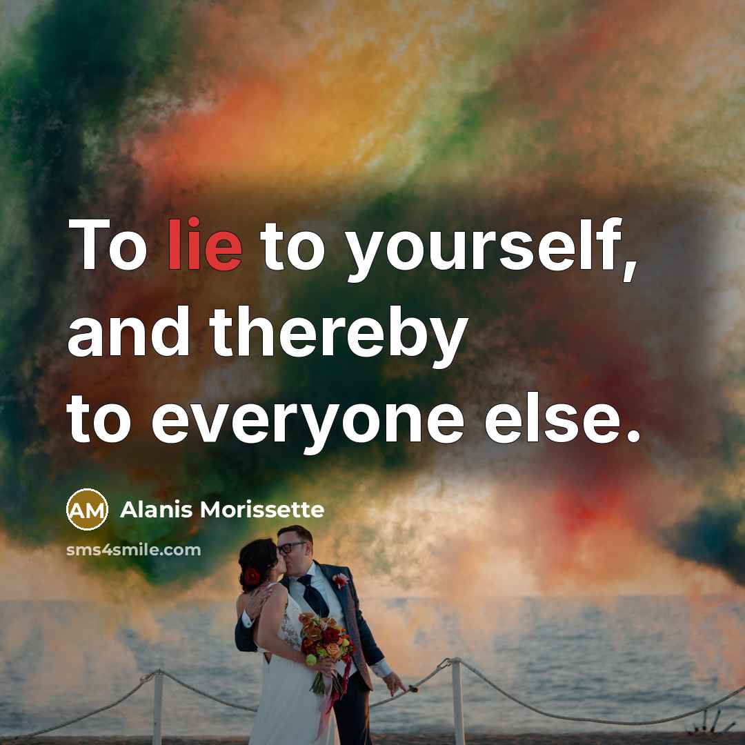 “To lie to yourself, and thereby to everyone else.…” quote by Alanis Morissette