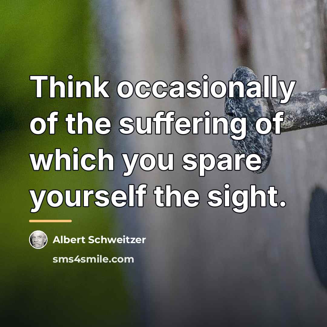 “Think occasionally of the suffering of which you spare yourself…” quote by Albert Schweitzer