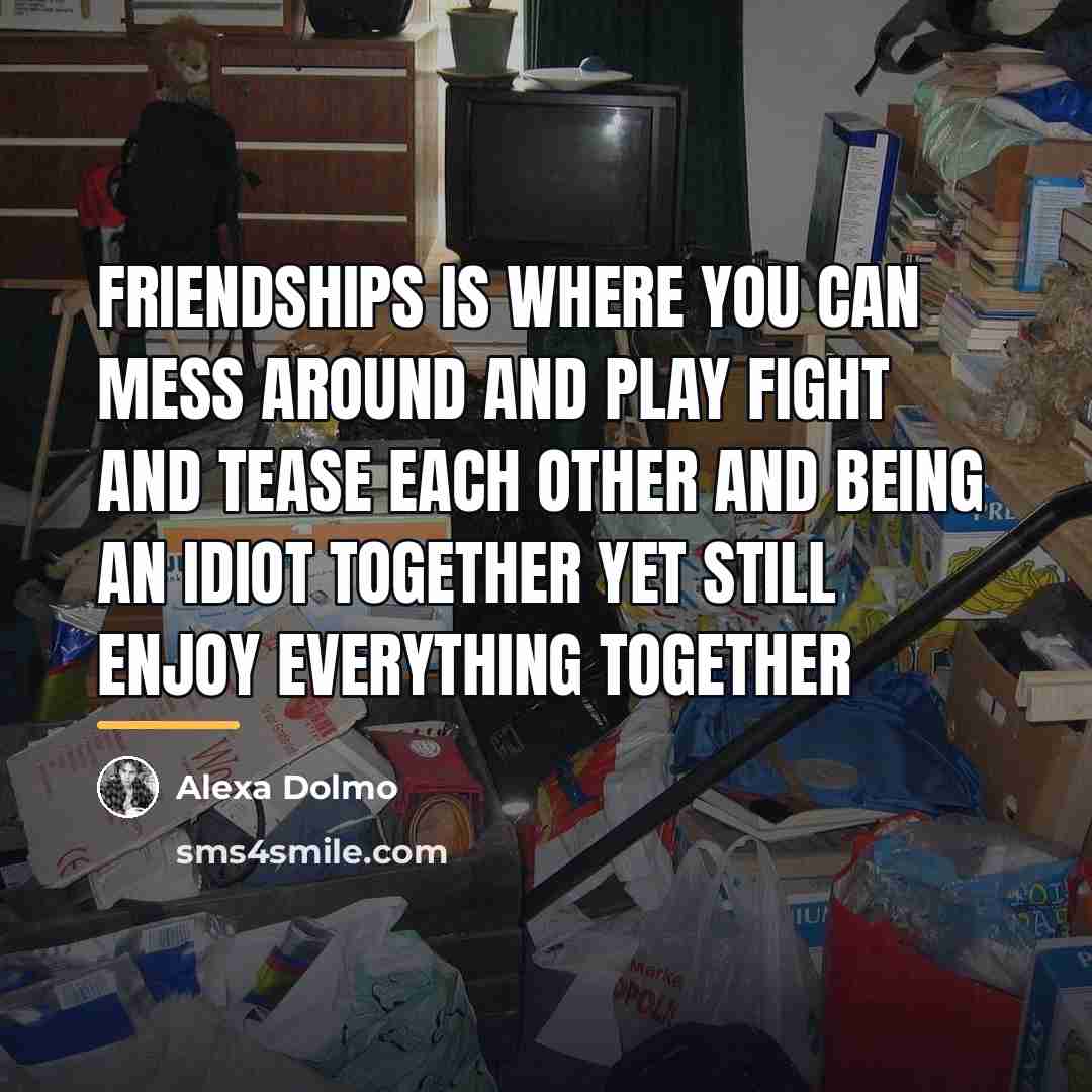 “Friendships is where you can mess around and play fight…” quote by Alexa Dolmo