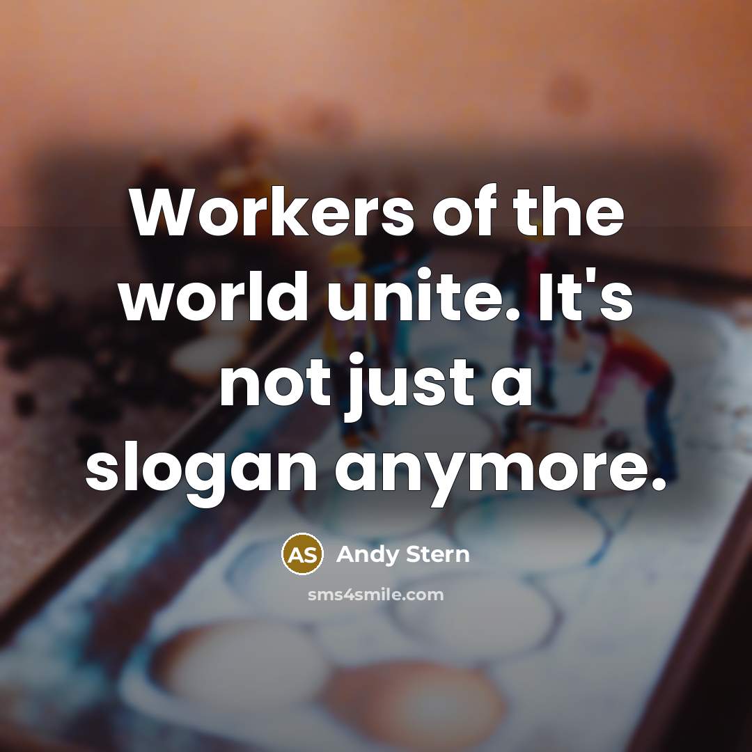 “Workers of the world unite. It's not just a slogan…” quote by Andy Stern