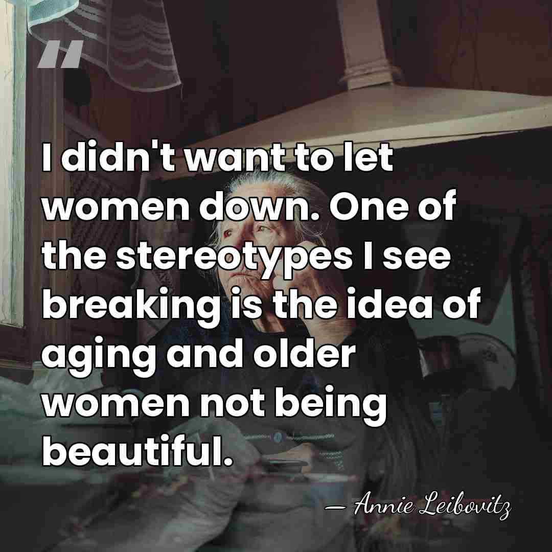 I didn't want to let women down. One of the stereotypes I&hellip; - Annie Leibovitz