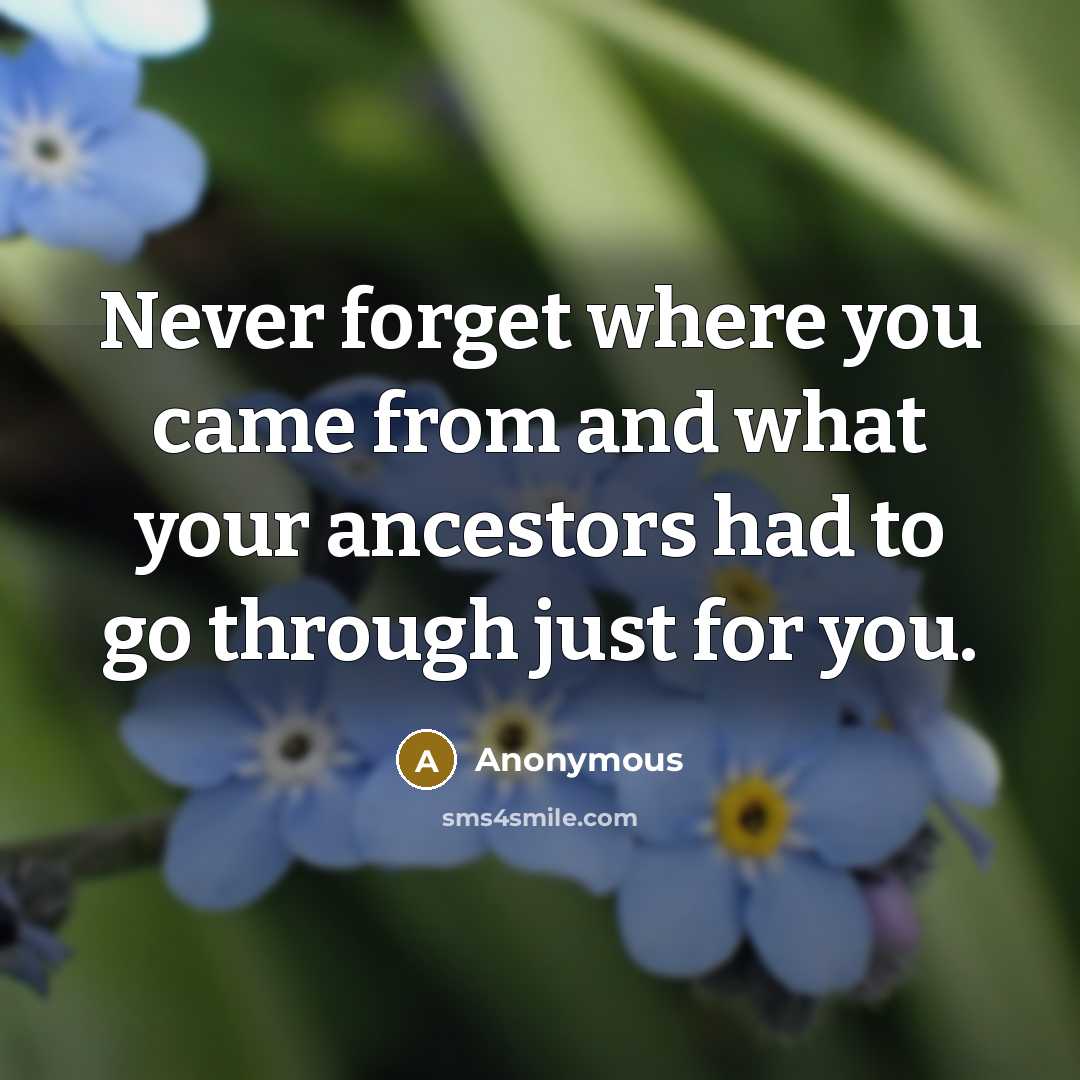 “Never forget where you came from and what your ancestors had to go through just for you.” quote by Anonymous