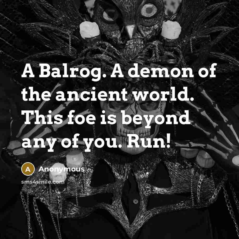 “A Balrog. A demon of the ancient world. This foe is beyond any of you. Run!” quote by Anonymous