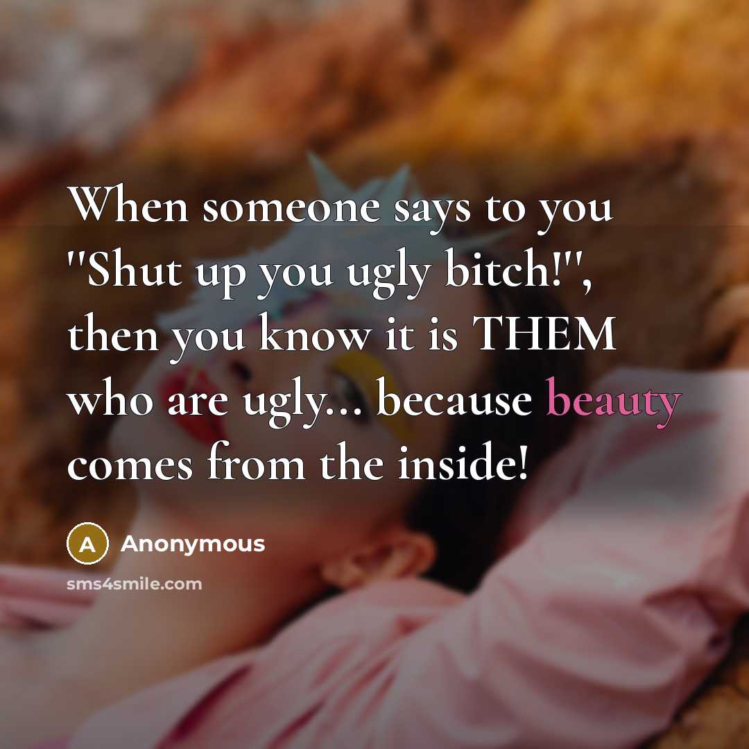 “When someone says to you ``Shut up you ugly bitch!``,…” quote by Anonymous