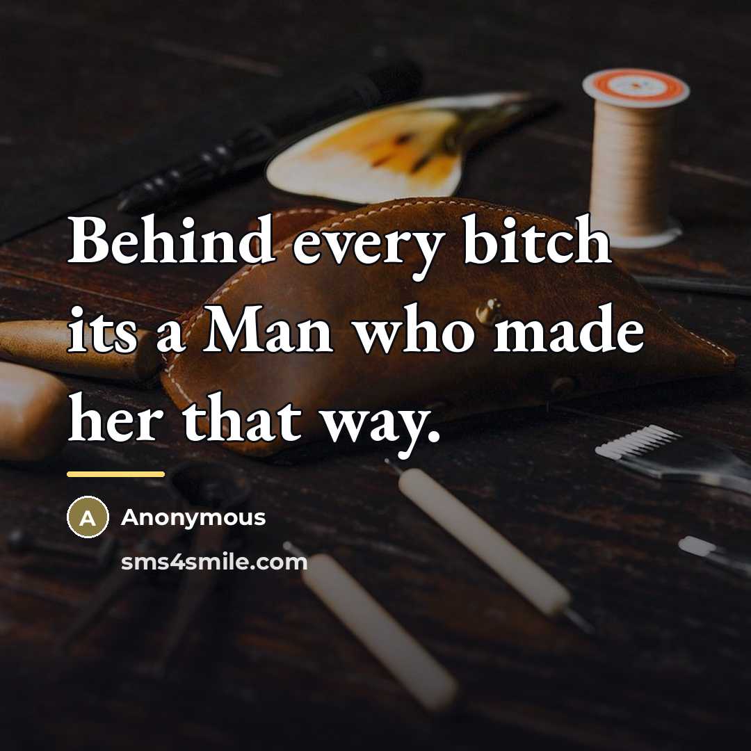 “Behind every bitch its a Man who made her that…” quote by Anonymous