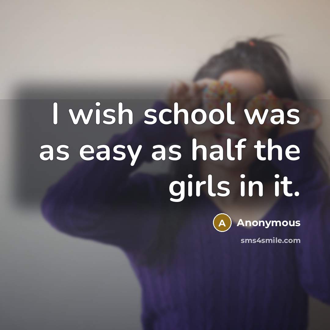 “I wish school was as easy as half the girls…” quote by Anonymous