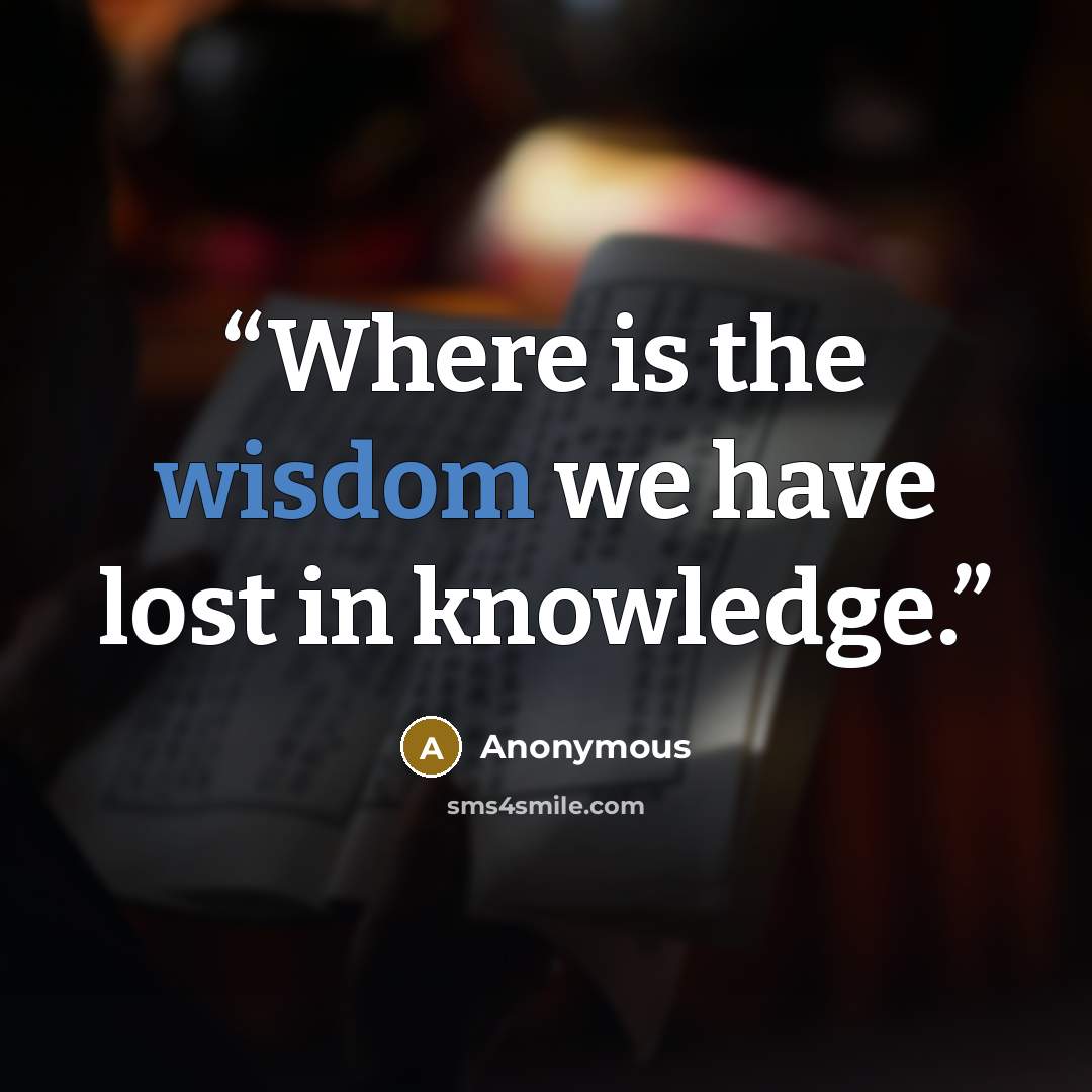 “Where is the wisdom we have lost in knowledge.” quote by Anonymous