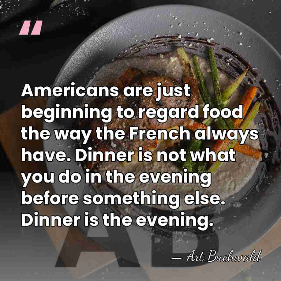 Americans are just beginning to regard food the way the French always&hellip; - Art Buchwald