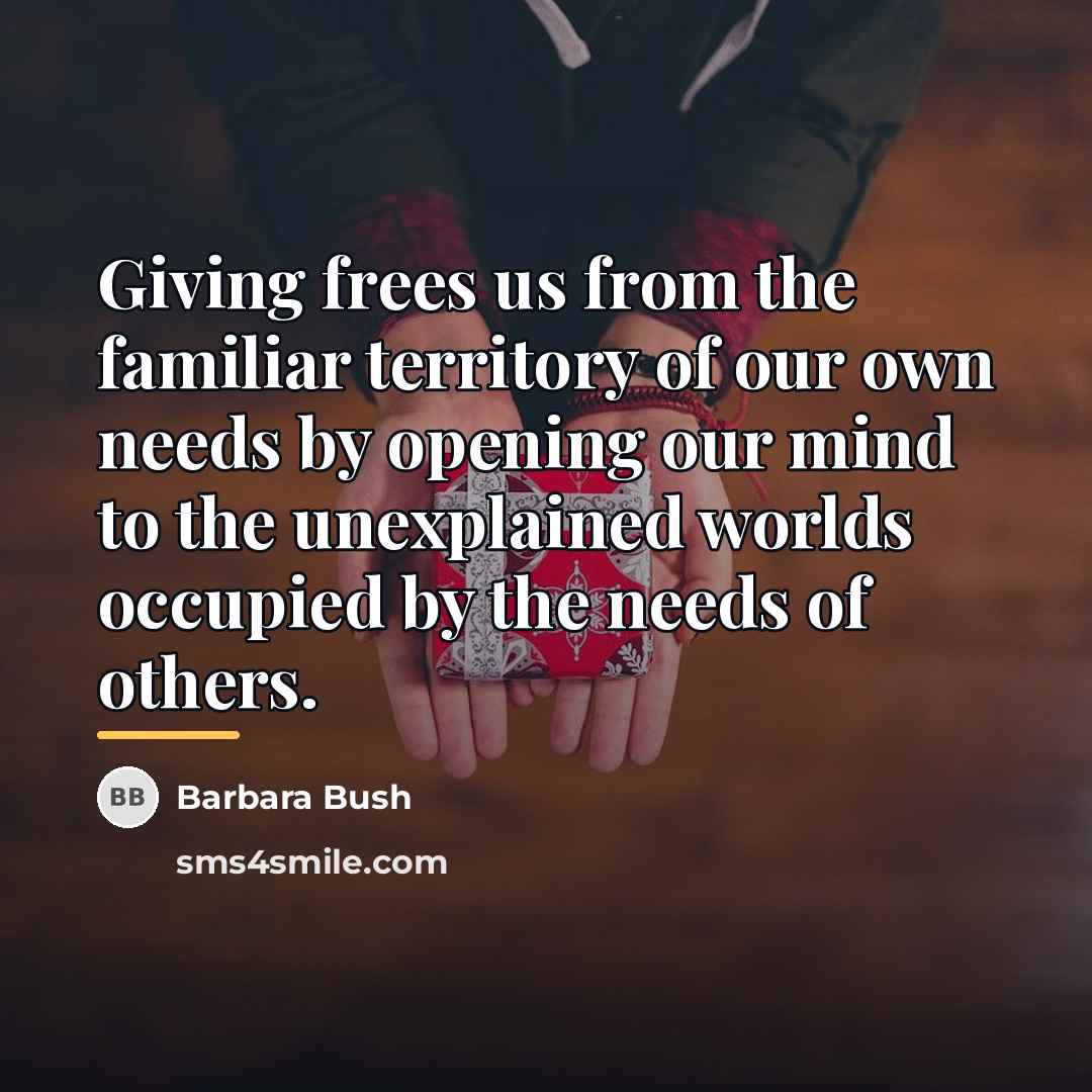 “Giving frees us from the familiar territory of our own…” quote by Barbara Bush