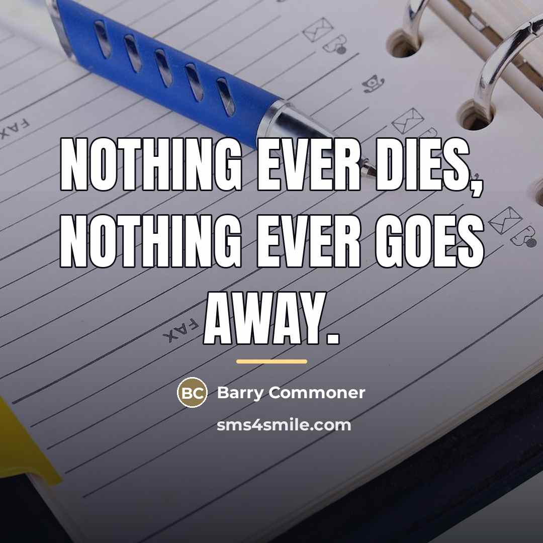 “Nothing ever dies, nothing ever goes away.…” quote by Barry Commoner