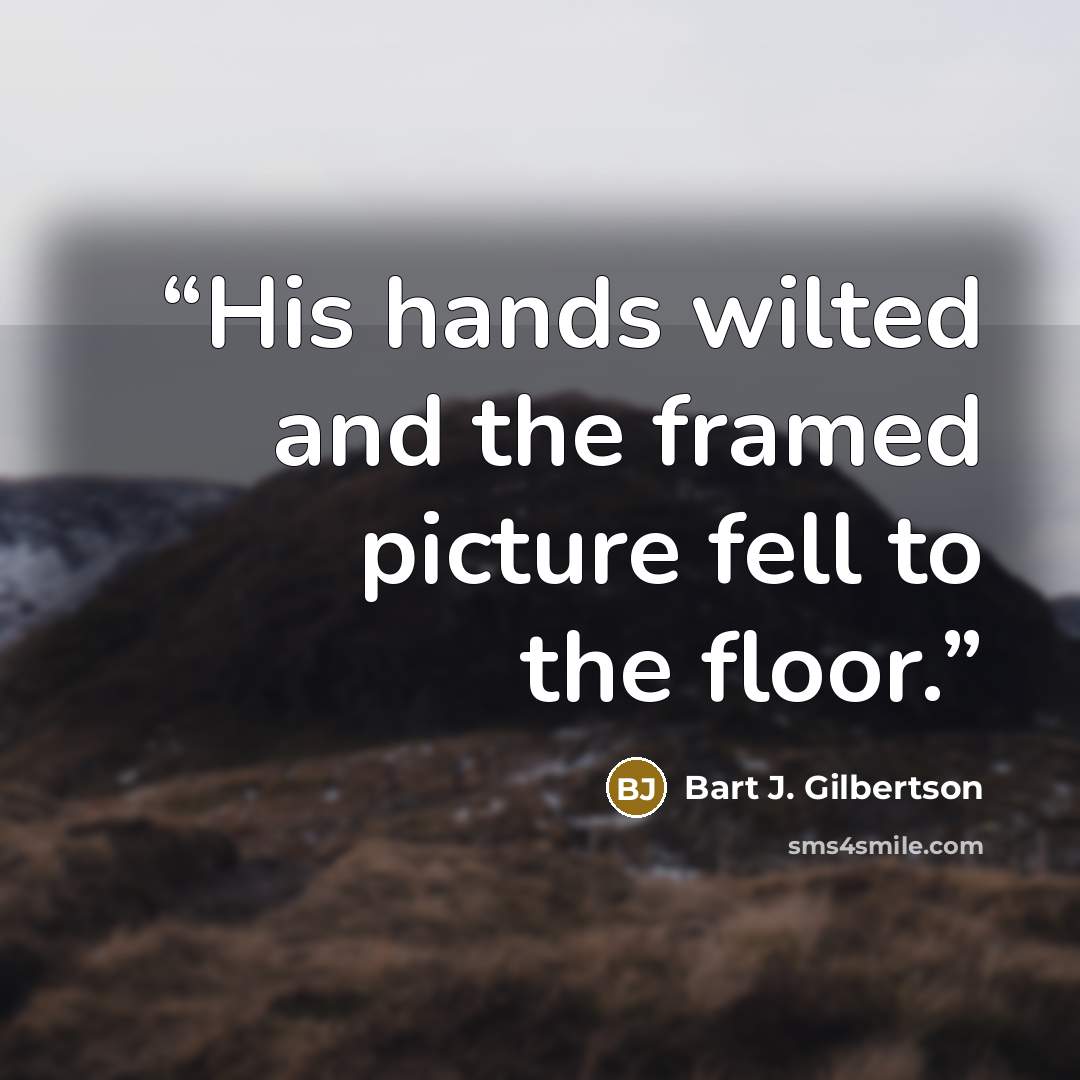 “His hands wilted and the framed picture fell to the floor.” quote by Bart J. Gilbertson