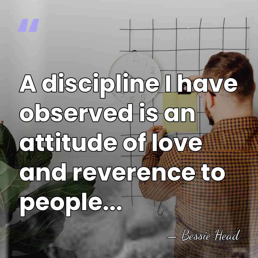 A discipline I have observed is an attitude of love and reverence&hellip; - Bessie Head