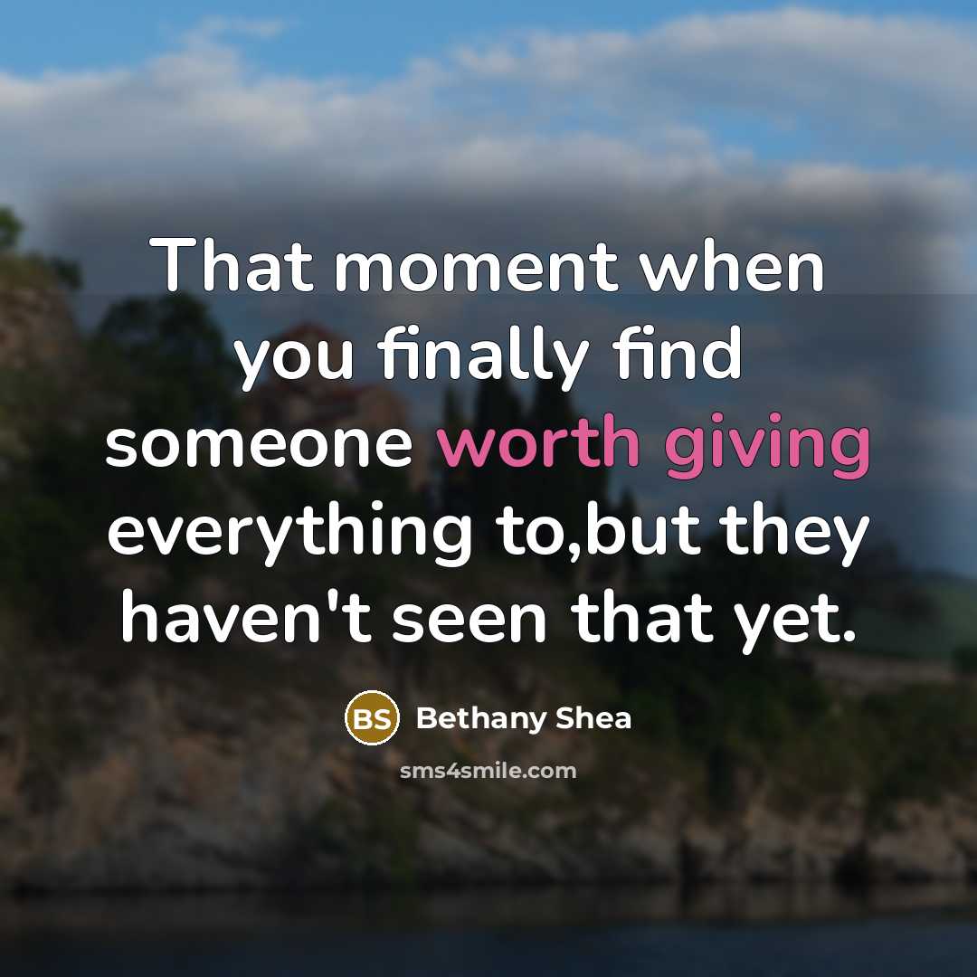 “That moment when you finally find someone worth giving everything to,but they haven't seen that yet.” quote by Bethany Shea