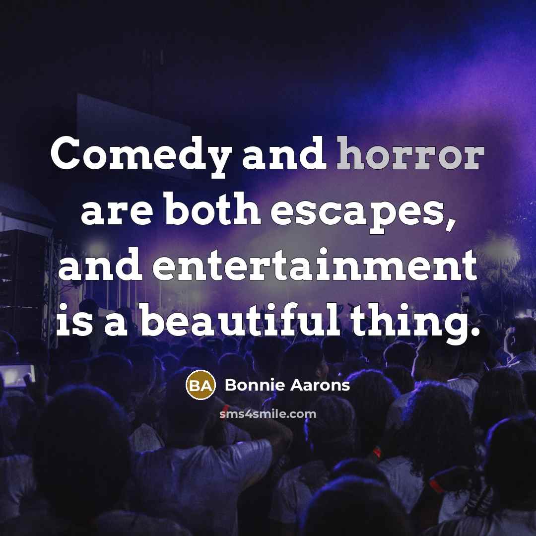 “Comedy and horror are both escapes, and entertainment is a…” quote by Bonnie Aarons