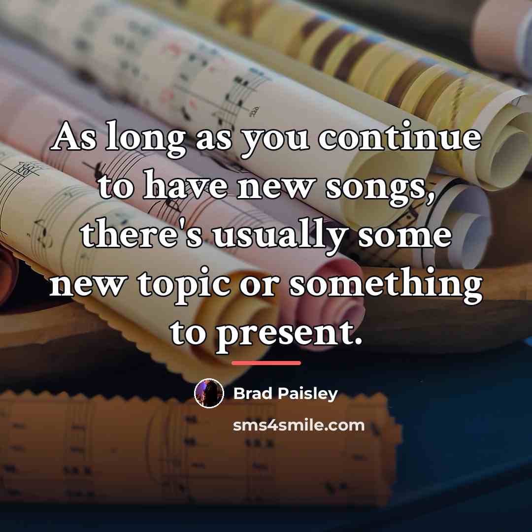 “As long as you continue to have new songs, there's…” quote by Brad Paisley