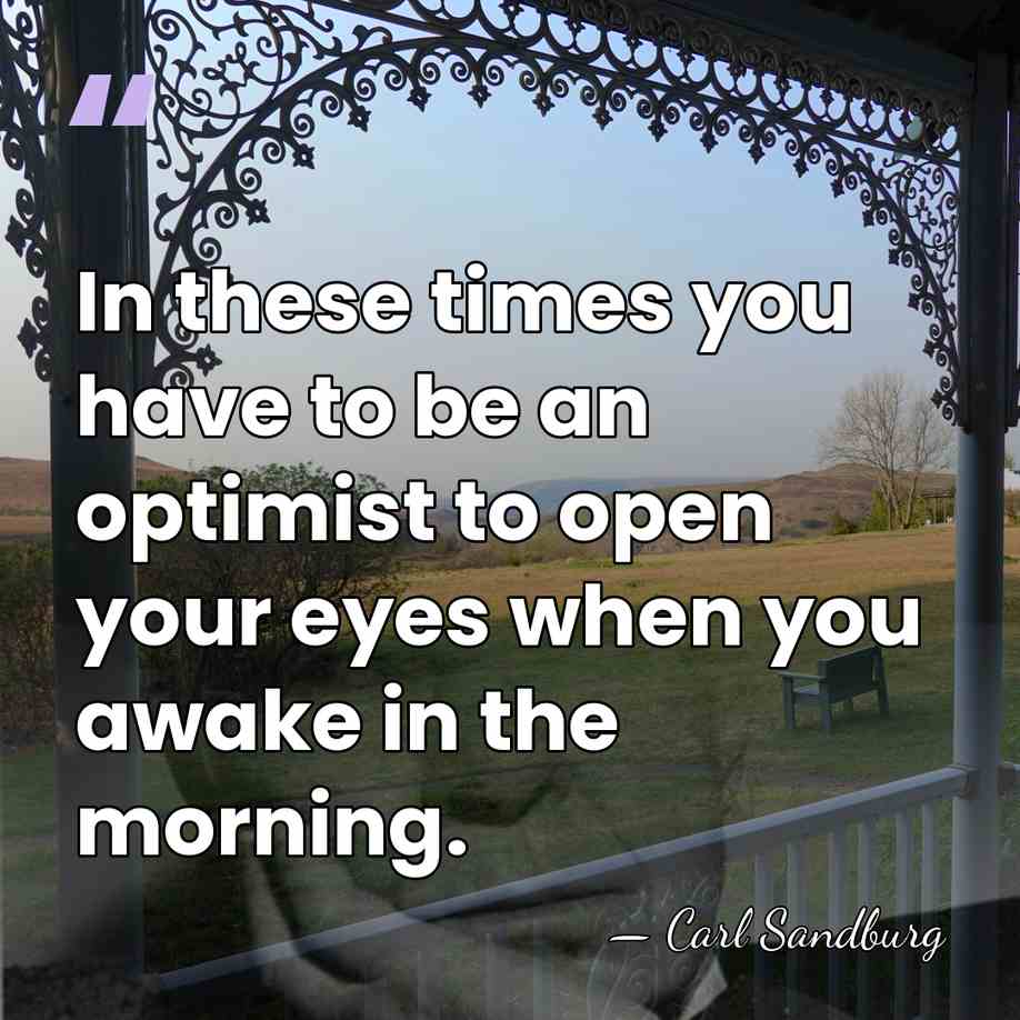 In these times you have to be an optimist to open your&hellip; - Carl Sandburg
