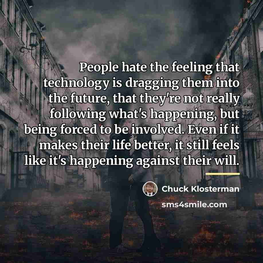 “People hate the feeling that technology is dragging them into…” quote by Chuck Klosterman
