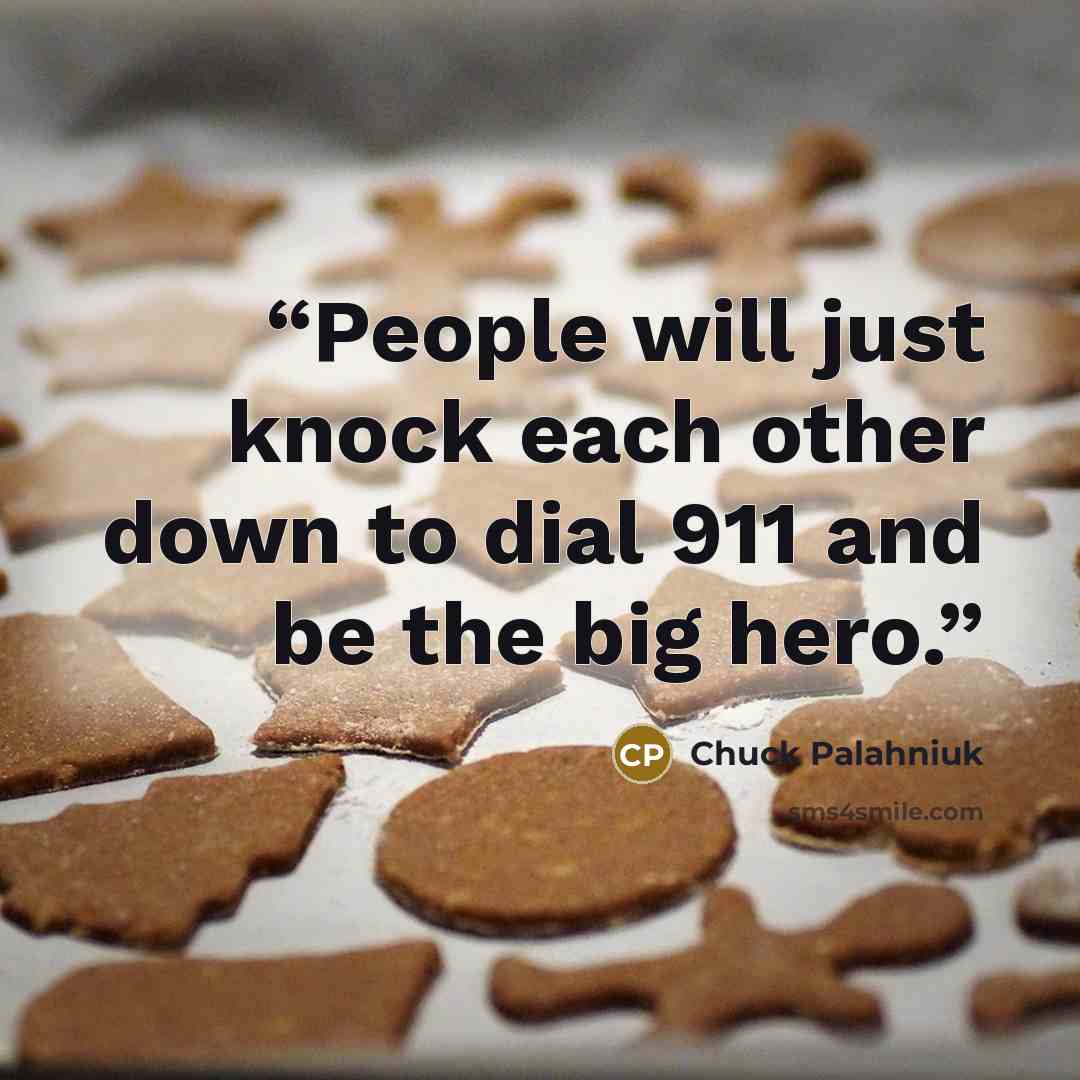 “People will just knock each other down to dial 911 and be the big hero.” quote by Chuck Palahniuk