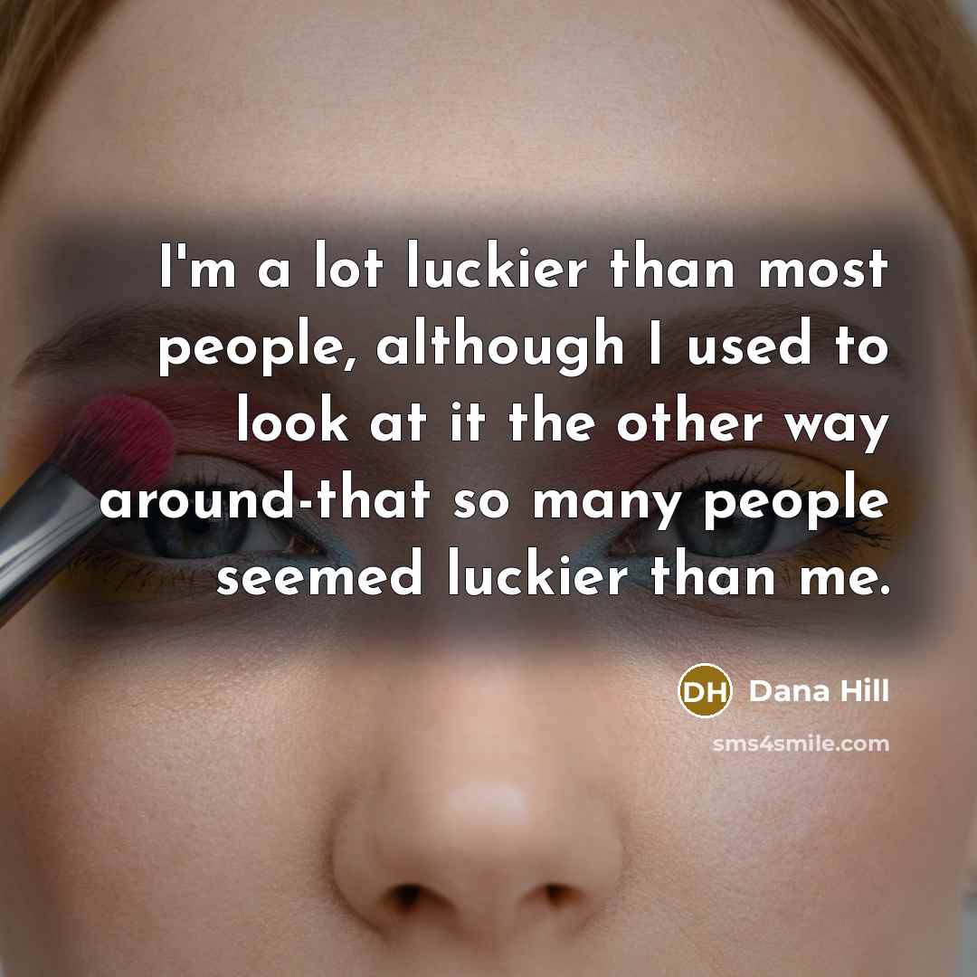 “I'm a lot luckier than most people, although I used…” quote by Dana Hill
