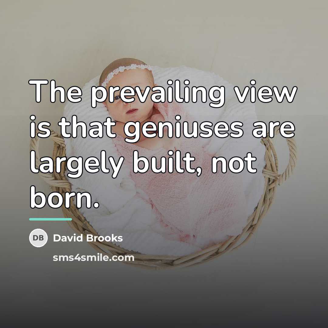 “The prevailing view is that geniuses are largely built, not…” quote by David Brooks