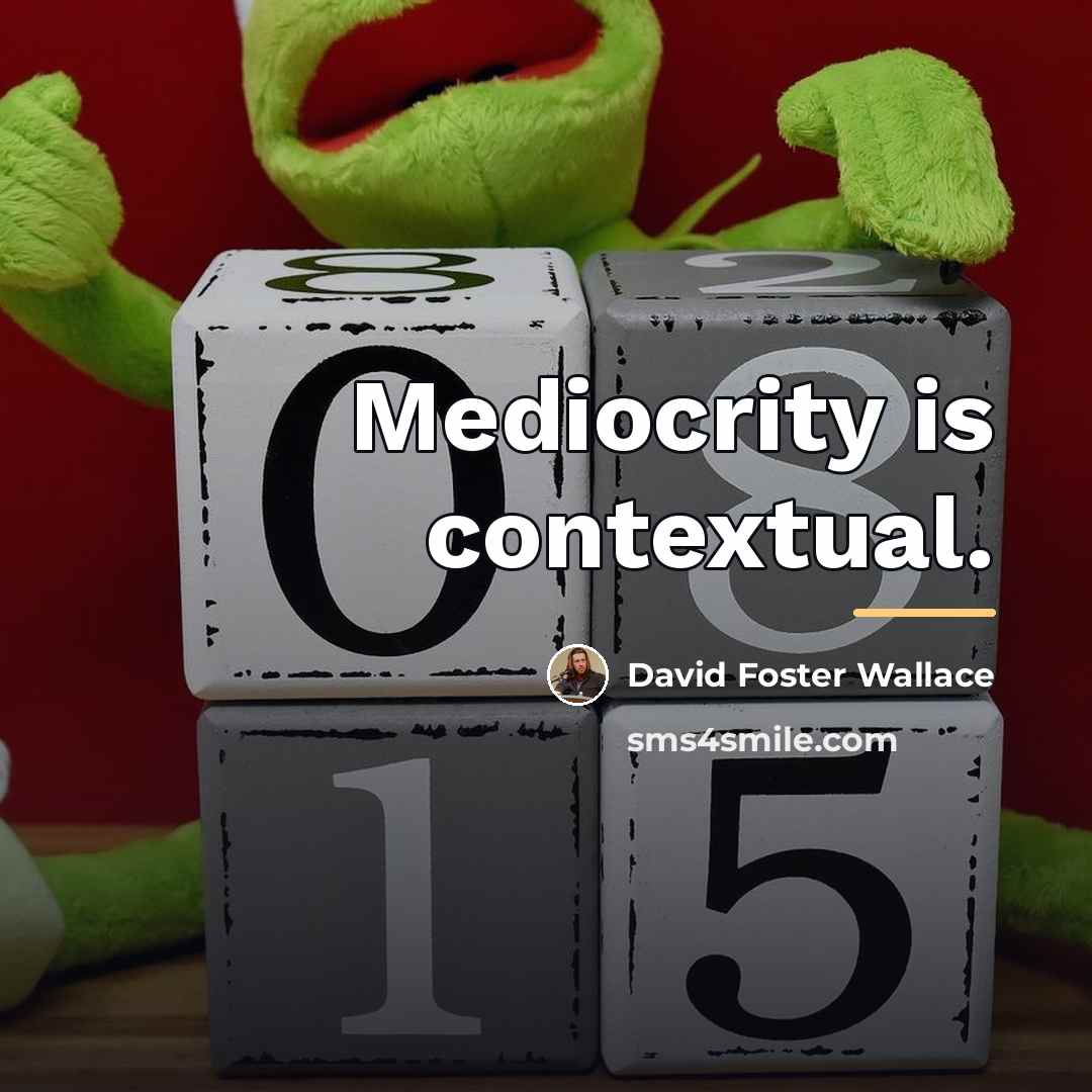 “Mediocrity is contextual.…” quote by David Foster Wallace