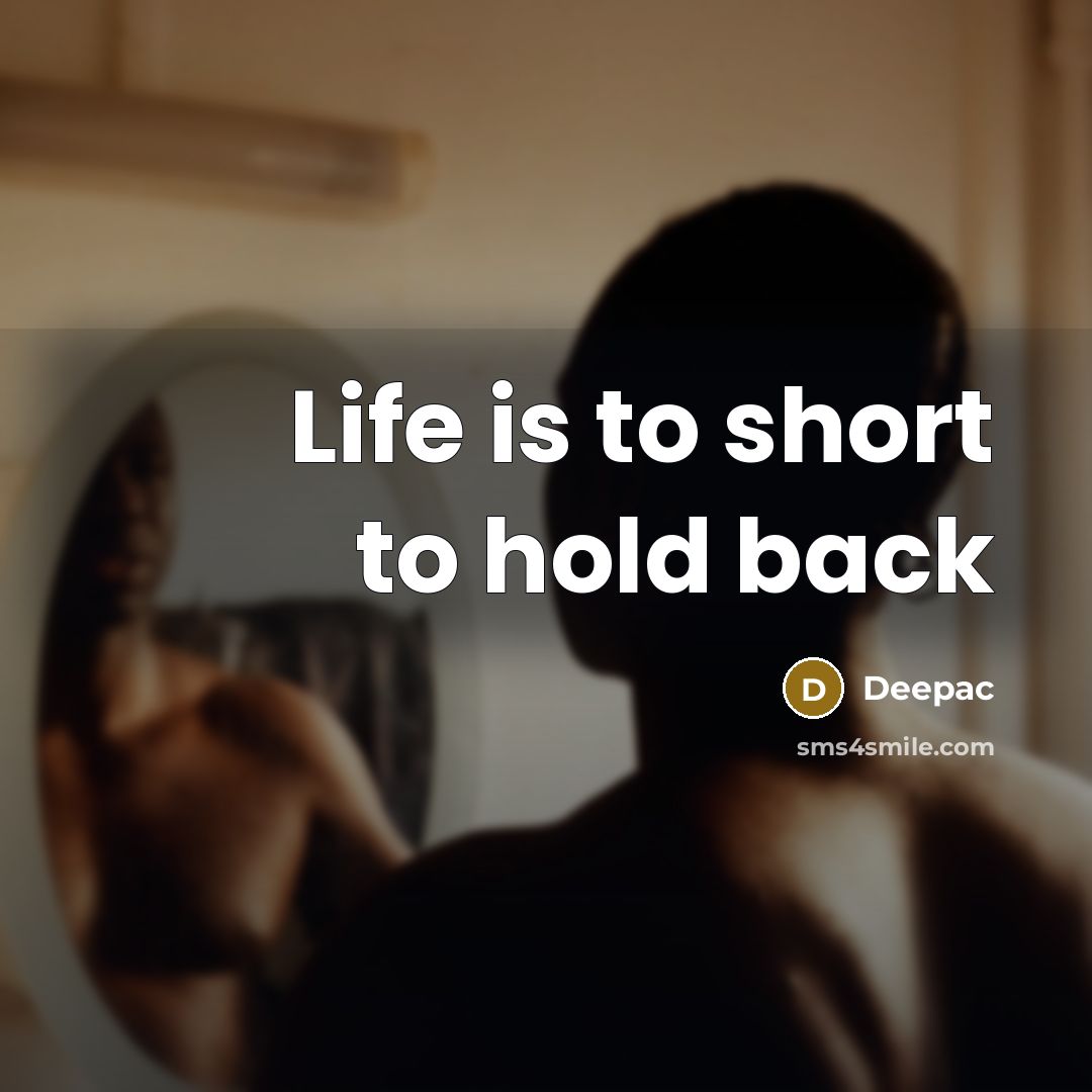 “Life is to short to hold back…” quote by Deepac