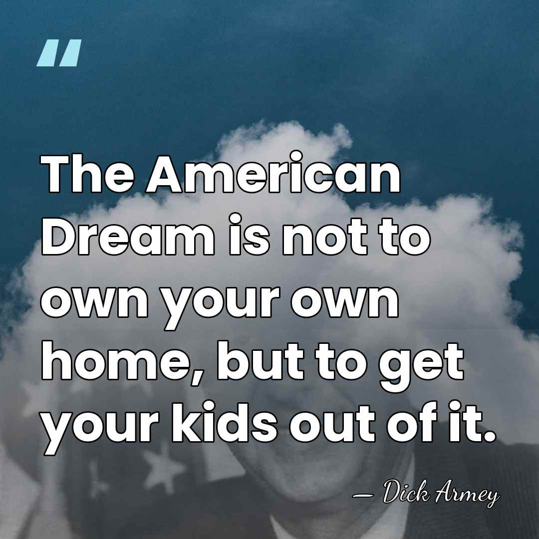 The American Dream is not to own your own home, but to&hellip; - Dick Armey