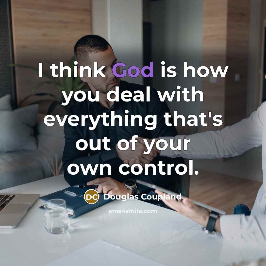 “I think God is how you deal with everything that's out of your own control.” quote by Douglas Coupland