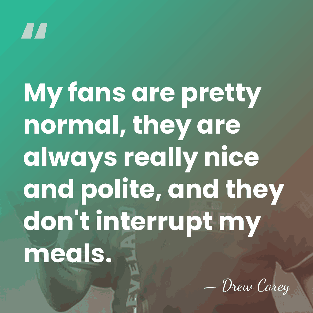 My fans are pretty normal, they are always really nice and polite,&hellip; - Drew Carey