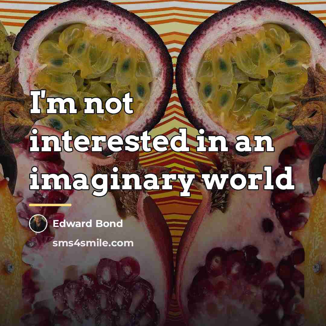 “I'm not interested in an imaginary world…” quote by Edward Bond