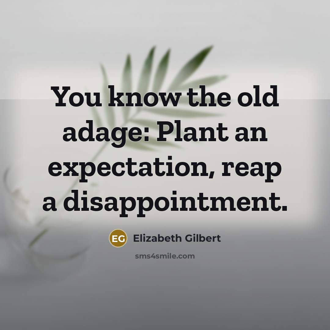 “You know the old adage: Plant an expectation, reap a…” quote by Elizabeth Gilbert