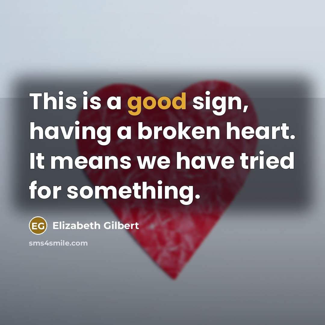 “This is a good sign, having a broken heart. It…” quote by Elizabeth Gilbert