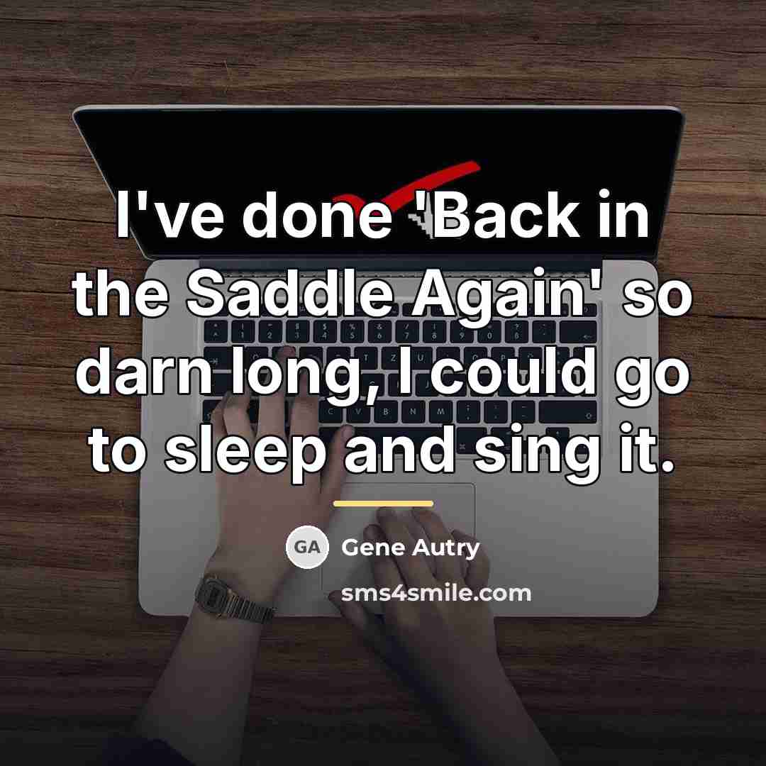 “I've done 'Back in the Saddle Again' so darn long,…” quote by Gene Autry