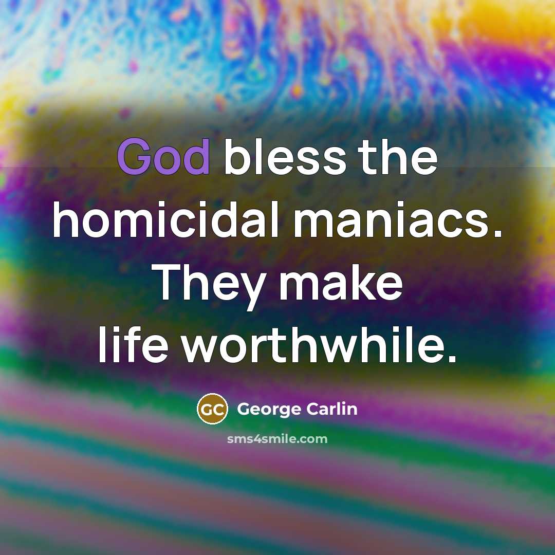 “God bless the homicidal maniacs. They make life worthwhile.…” quote by George Carlin