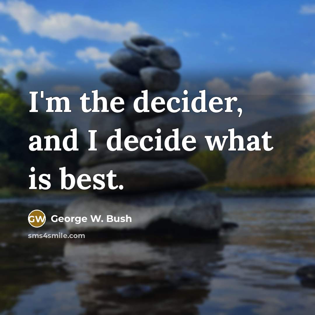 “I'm the decider, and I decide what is best.…” quote by George W. Bush