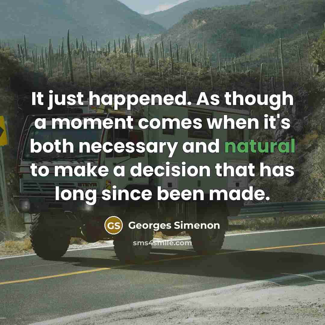 “It just happened. As though a moment comes when it's…” quote by Georges Simenon