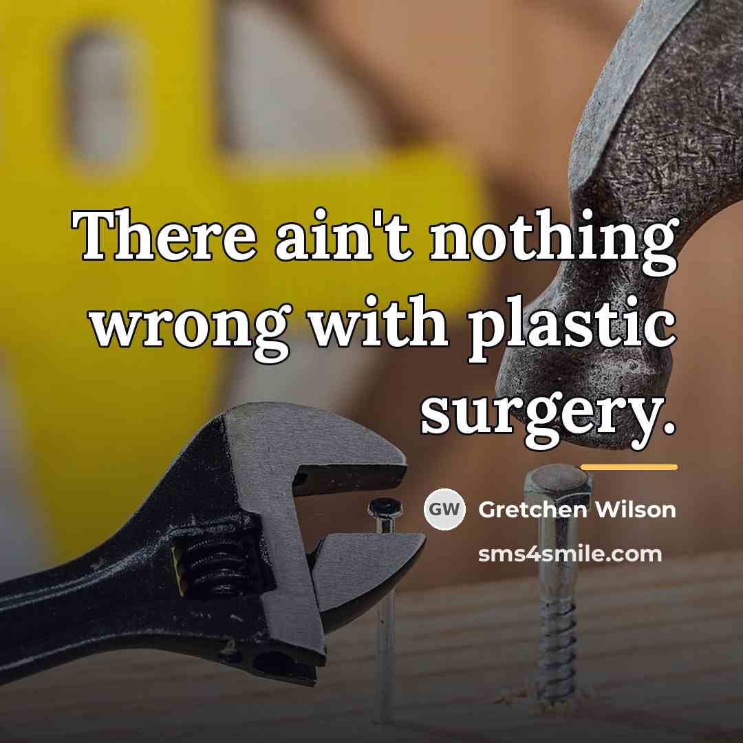 “There ain't nothing wrong with plastic surgery.…” quote by Gretchen Wilson