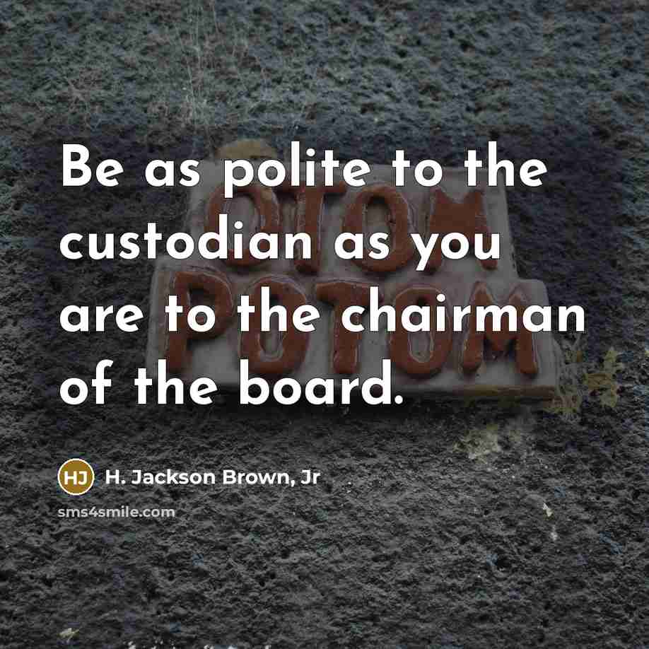 “Be as polite to the custodian as you are to…” quote by H. Jackson Brown, Jr
