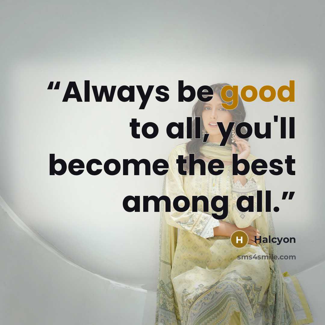 “Always be good to all, you'll become the best among all.” quote by Halcyon