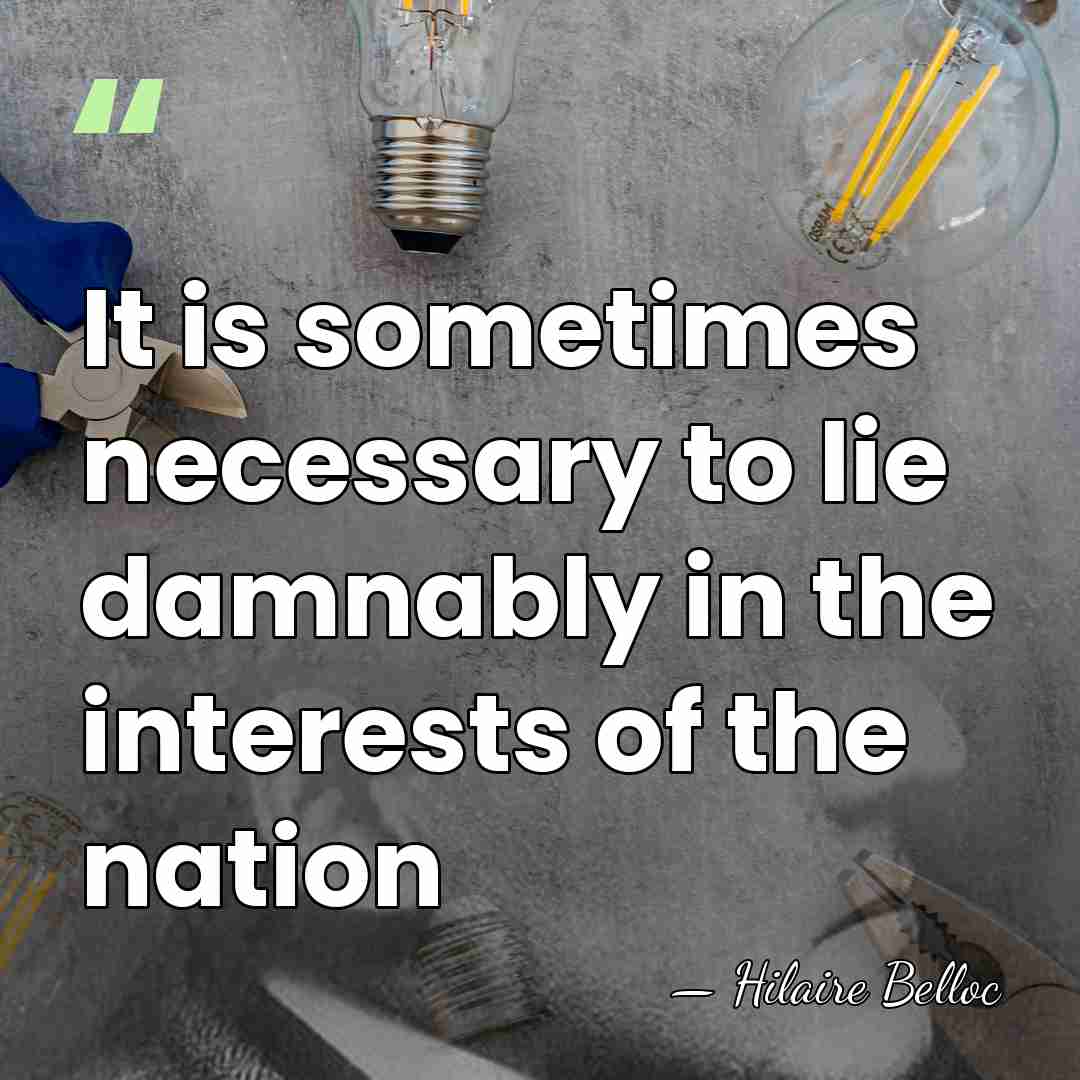 It is sometimes necessary to lie damnably in the interests of the&hellip; - Hilaire Belloc