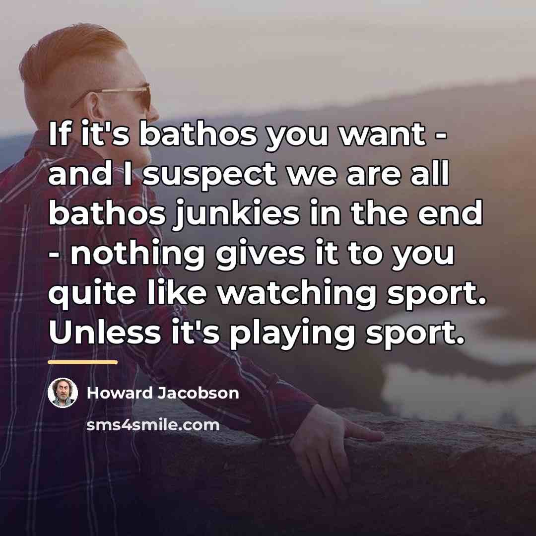“If it's bathos you want - and I suspect we…” quote by Howard Jacobson