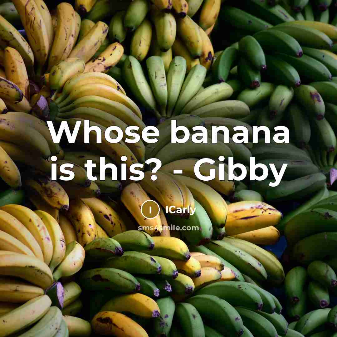 “Whose banana is this? - Gibby…” quote by Icarly