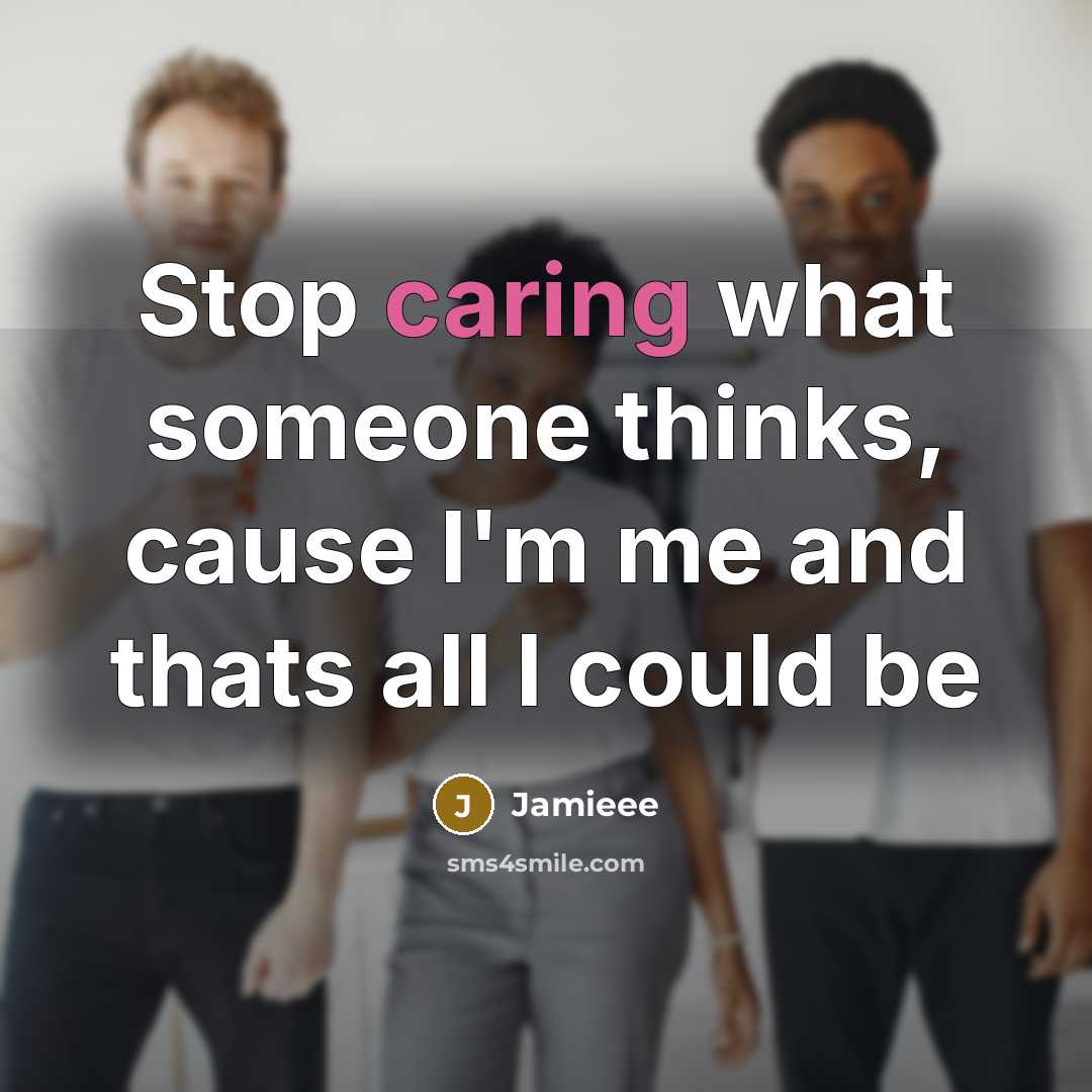 “Stop caring what someone thinks, cause I'm me and thats all I could be” quote by Jamieee