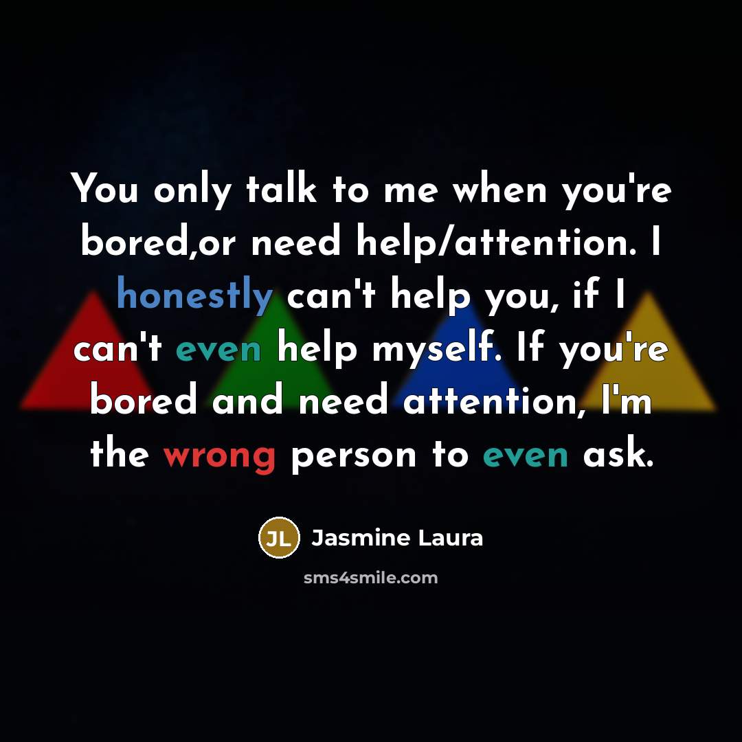 “You only talk to me when you're bored,or need help/attention.…” quote by Jasmine Laura