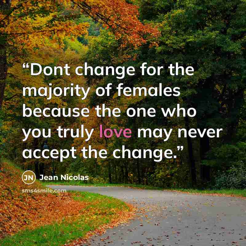 “Dont change for the majority of females because the one who you truly love may never accept the change.” quote by Jean Nicolas