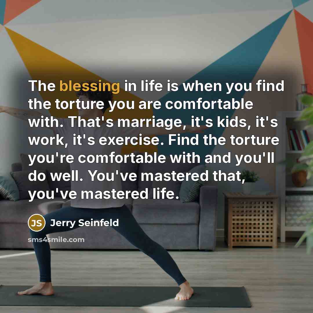 “The blessing in life is when you find the torture…” quote by Jerry Seinfeld