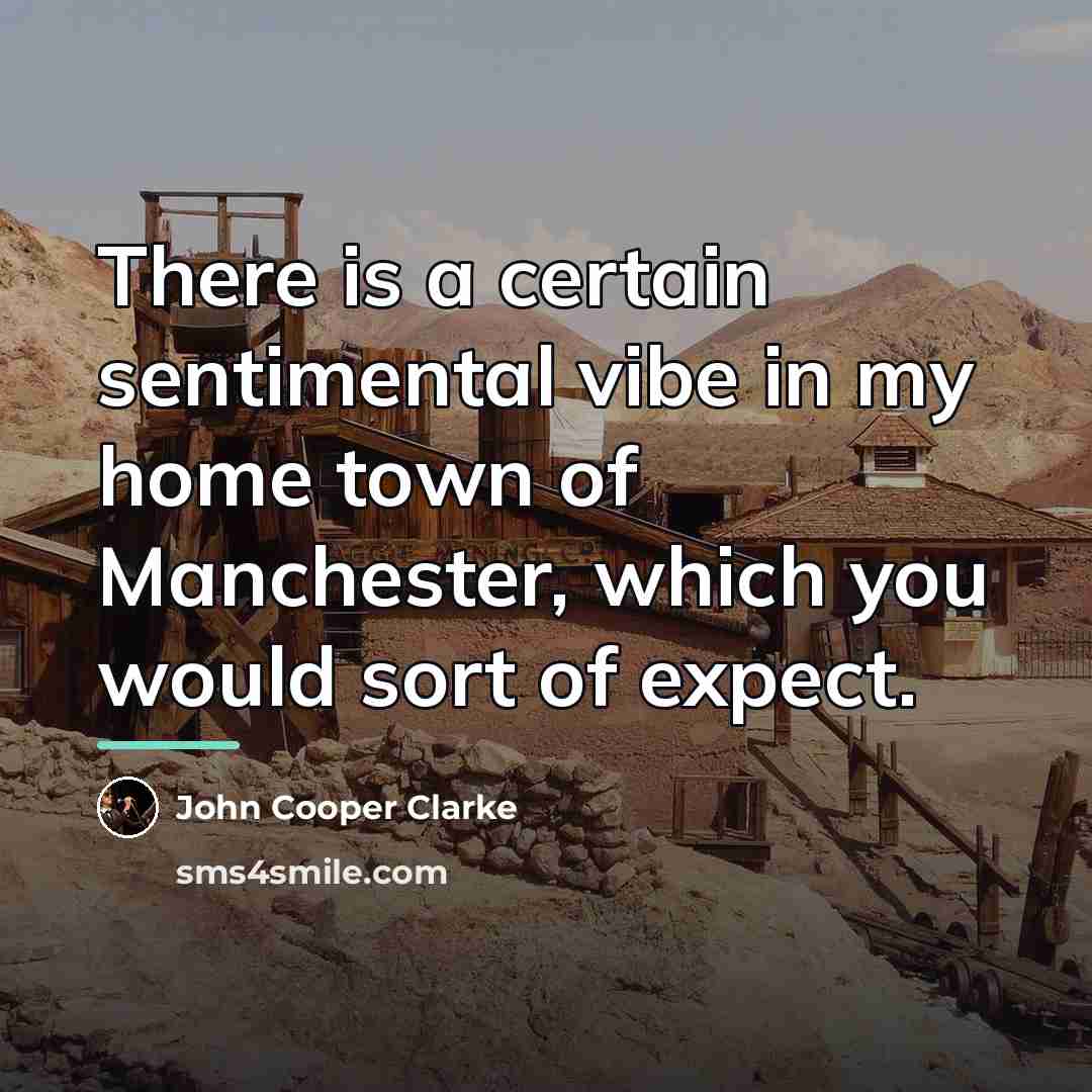 “There is a certain sentimental vibe in my home town…” quote by John Cooper Clarke